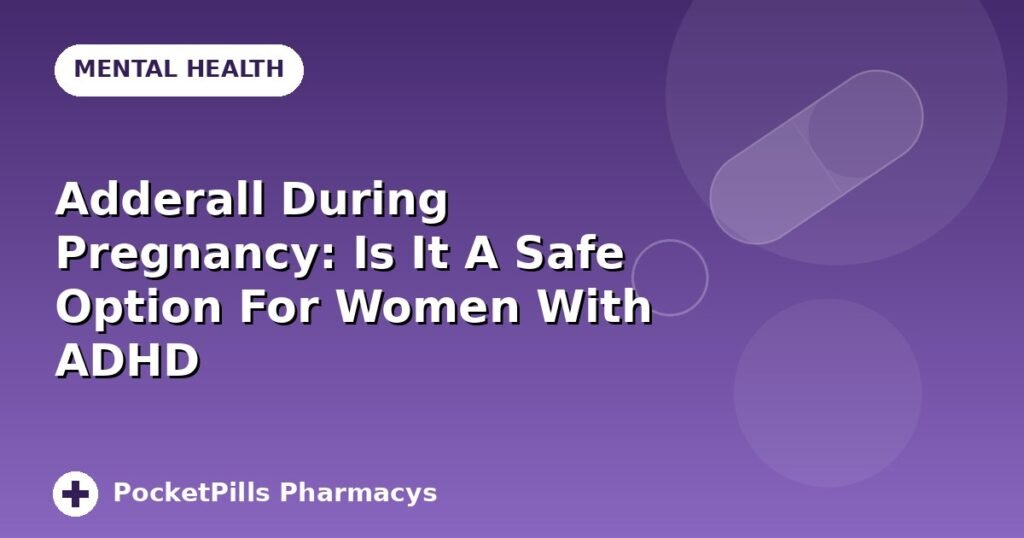 Adderall During Pregnancy: Is It A Safe Option For Women With ADHD
