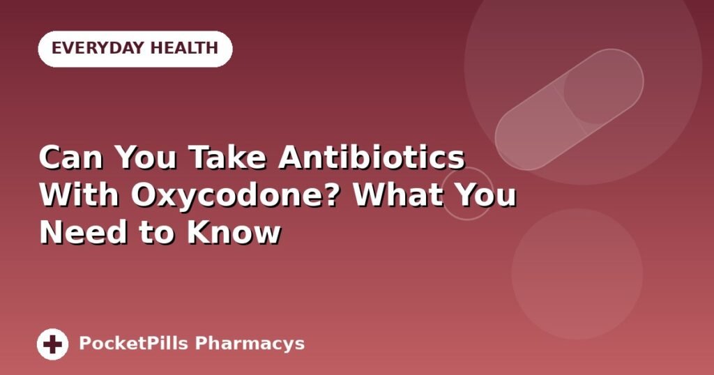 Can You Take Antibiotics With Oxycodone? What You Need to Know