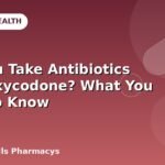 Can You Take Antibiotics With Oxycodone? What You Need to Know