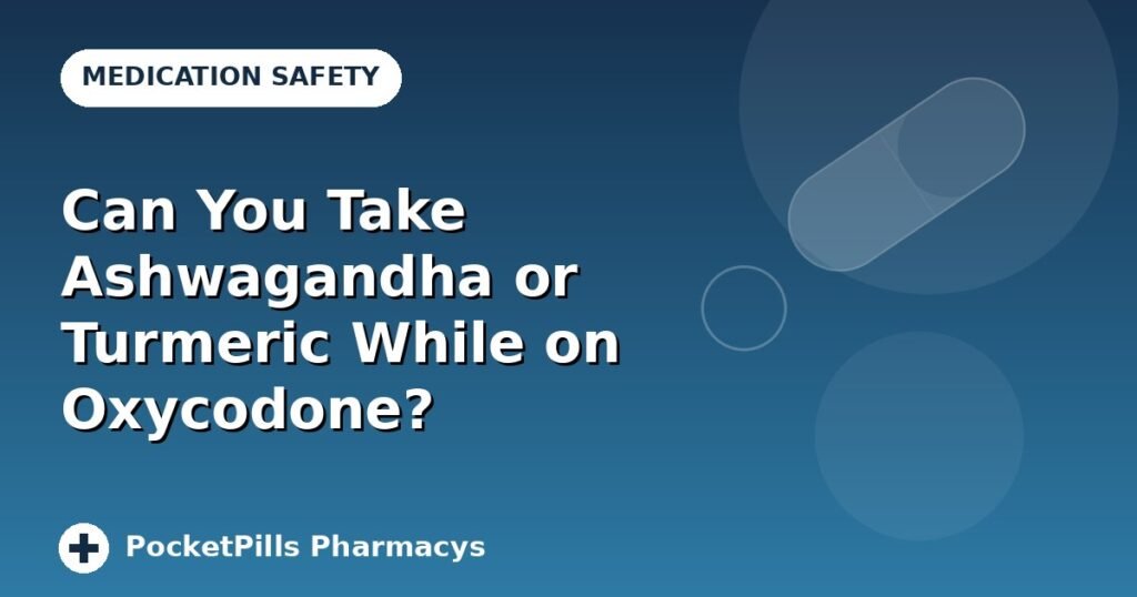 Can You Take Ashwagandha or Turmeric While on Oxycodone?