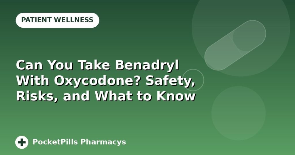 Can You Take Benadryl With Oxycodone? Safety, Risks, and What to Know