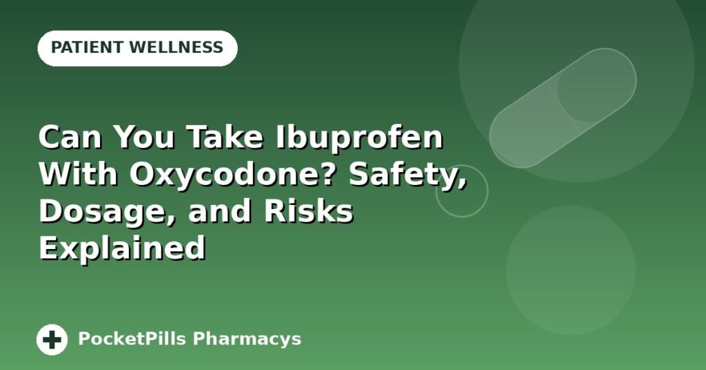 Can You Take Ibuprofen With Oxycodone? Safety, Dosage, and Risks Explained