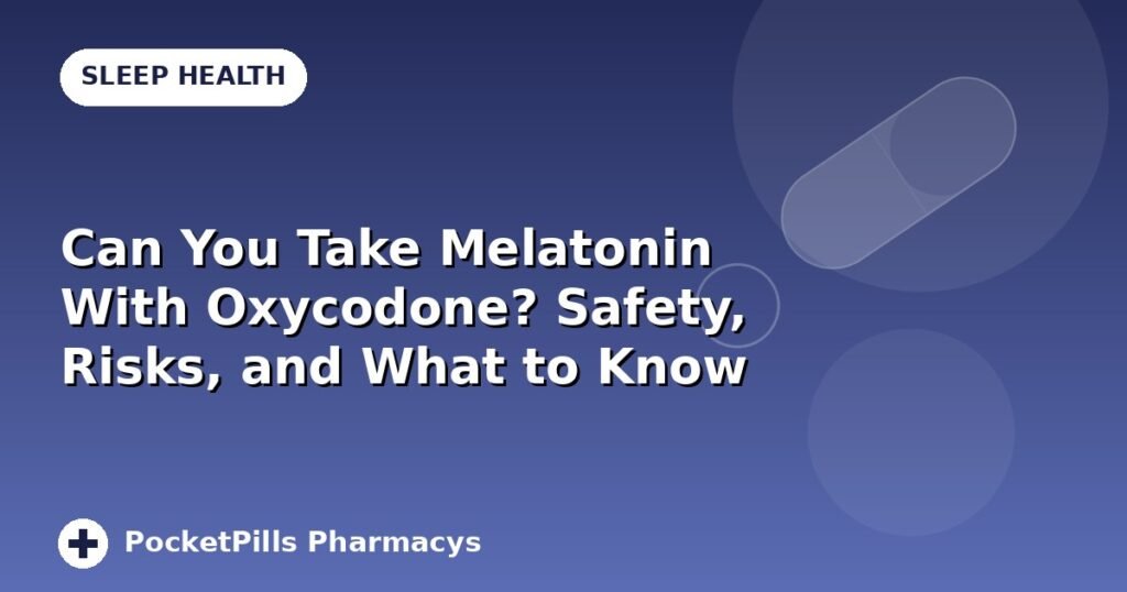 Can You Take Melatonin With Oxycodone? Safety, Risks, and What to Know