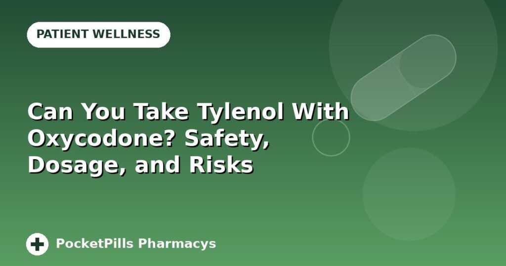Can You Take Tylenol With Oxycodone? Safety, Dosage, and Risks