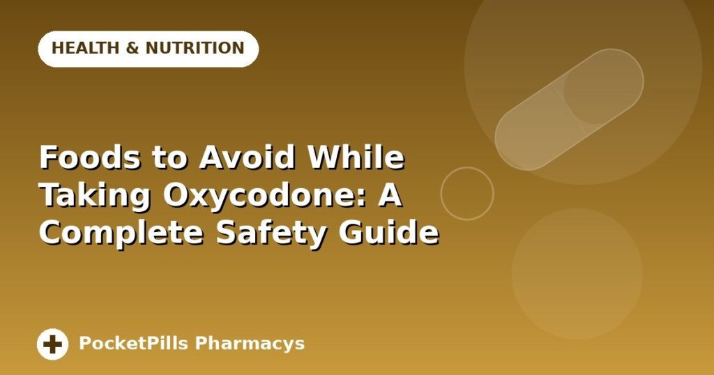 Foods to Avoid While Taking Oxycodone: A Complete Safety Guide