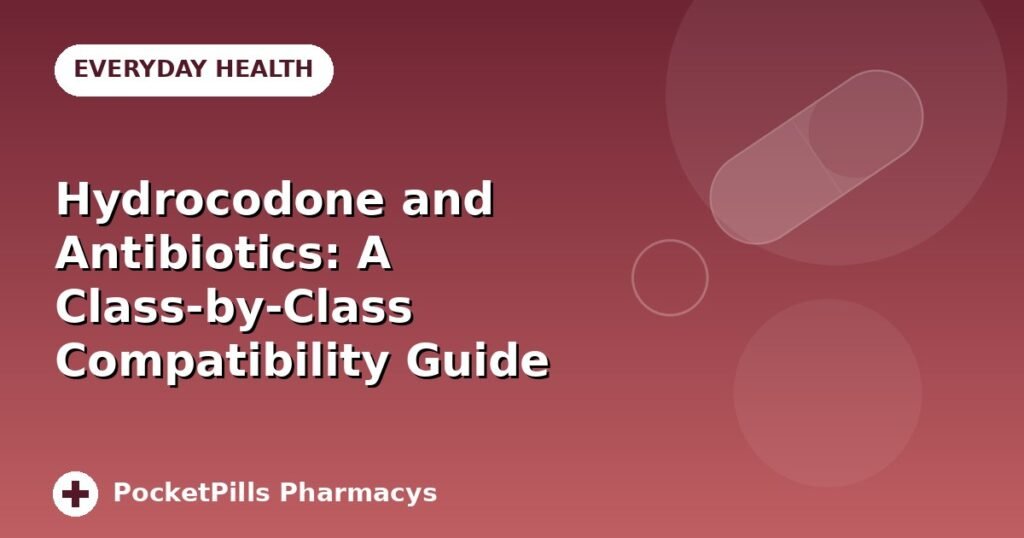 Hydrocodone and Antibiotics: A Class-by-Class Compatibility Guide