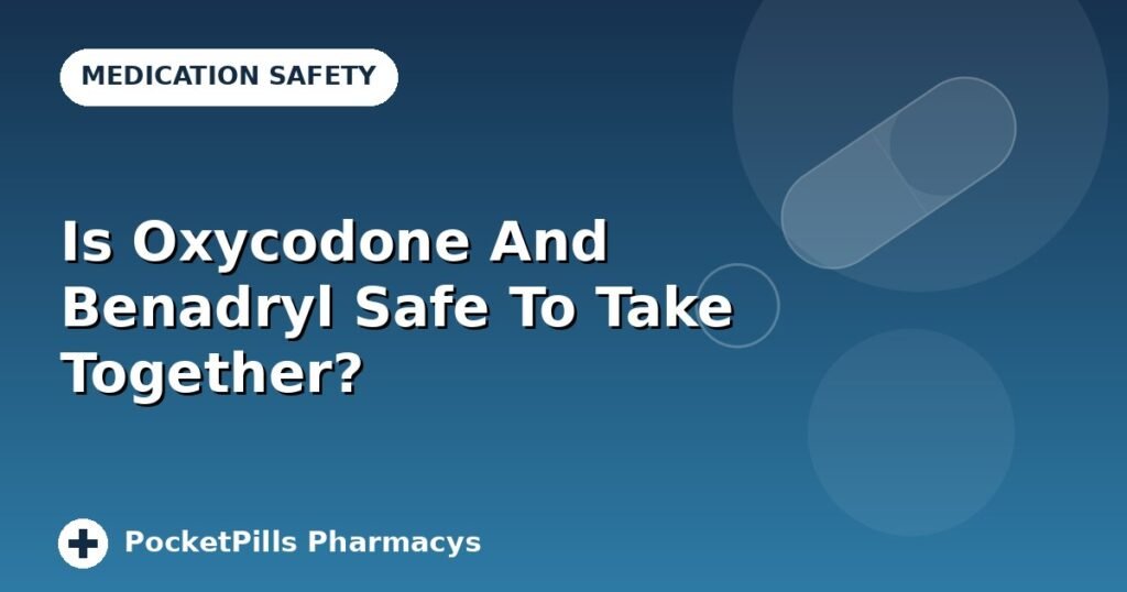 Is Oxycodone And Benadryl Safe To Take Together?