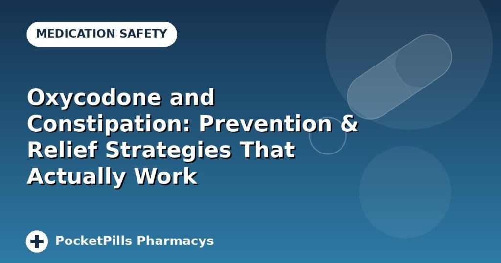 Oxycodone and Constipation: Prevention & Relief Strategies That Actually Work