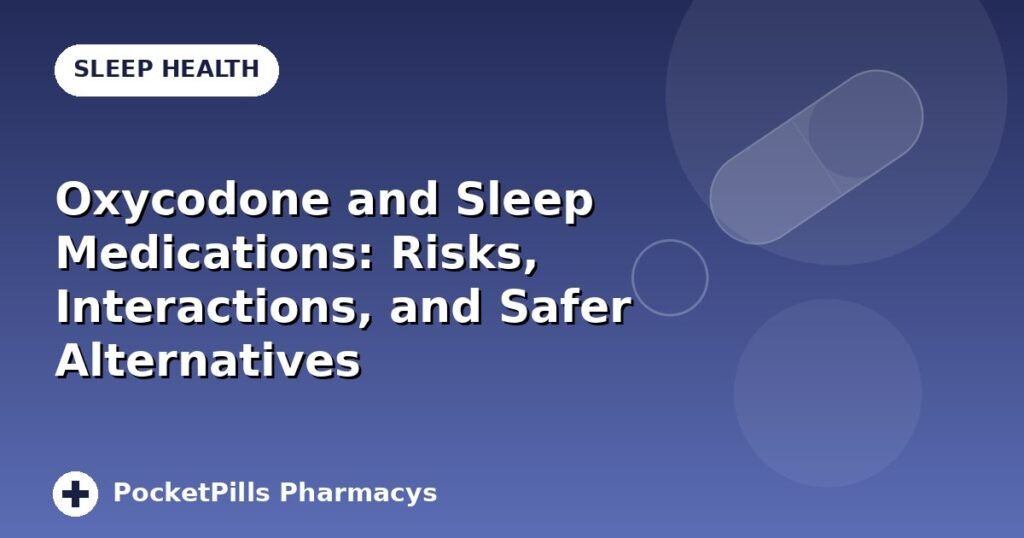 Oxycodone and Sleep Medications: Risks, Interactions, and Safer Alternatives