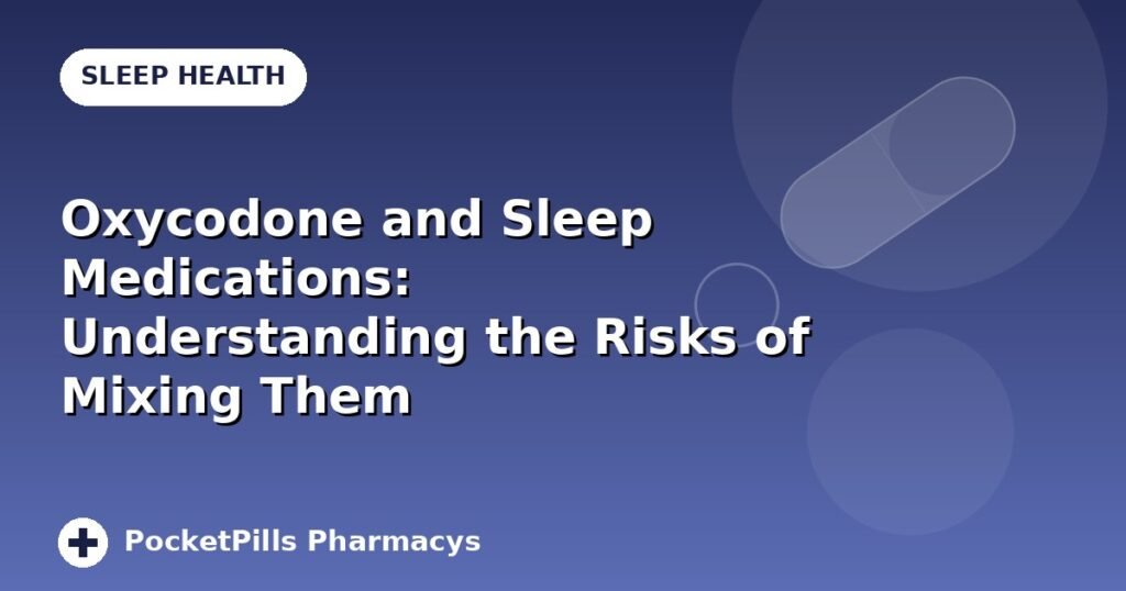 Oxycodone and Sleep Medications: Understanding the Risks of Mixing Them