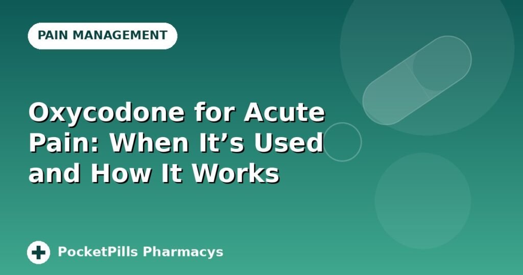 Oxycodone for Acute Pain: When It's Used and How It Works