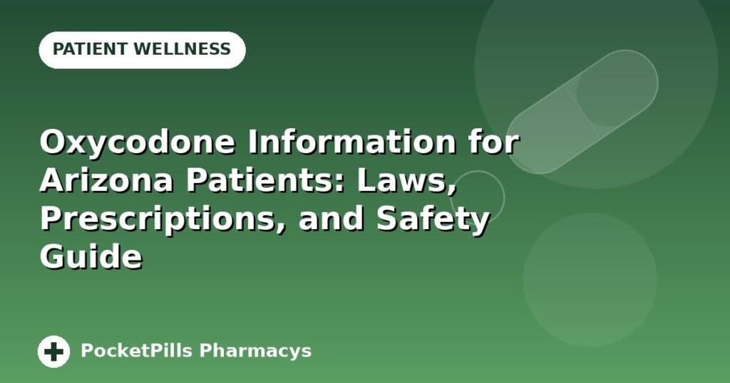 Oxycodone Information for Arizona Patients: Laws, Prescriptions, and Safety Guide