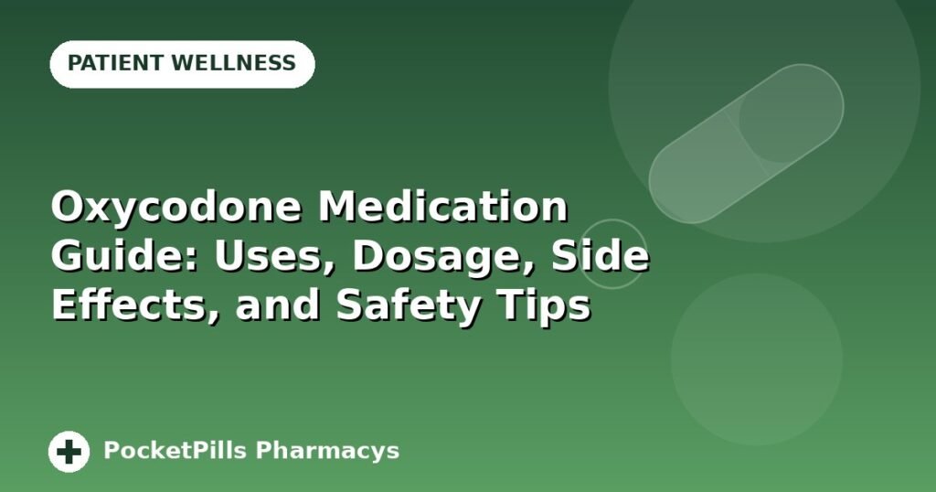 Oxycodone Medication Guide: Uses, Dosage, Side Effects, and Safety Tips