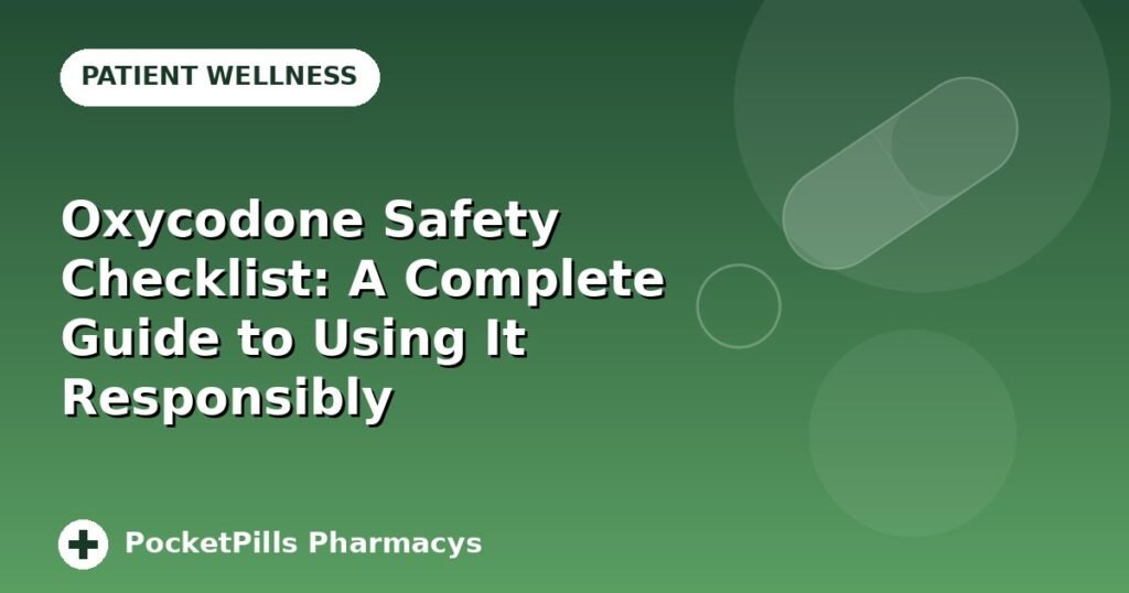 Oxycodone Safety Checklist: A Complete Guide to Using It Responsibly