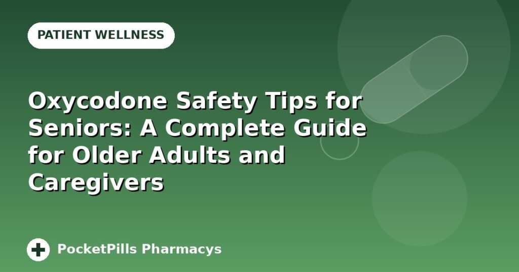 Oxycodone Safety Tips for Seniors: A Complete Guide for Older Adults and Caregivers