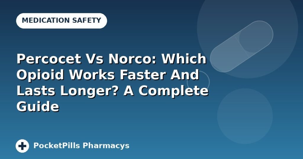 Percocet Vs Norco: Which Opioid Works Faster And Lasts Longer? A Complete Guide